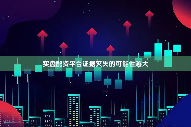 实盘配资平台证据灭失的可能性越大