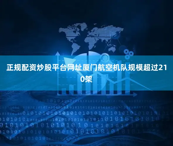 正规配资炒股平台网址厦门航空机队规模超过210架