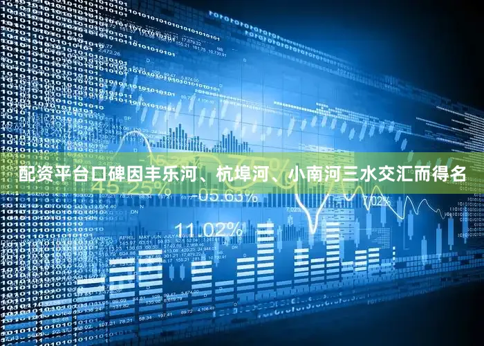 配资平台口碑因丰乐河、杭埠河、小南河三水交汇而得名