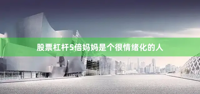 股票杠杆5倍妈妈是个很情绪化的人