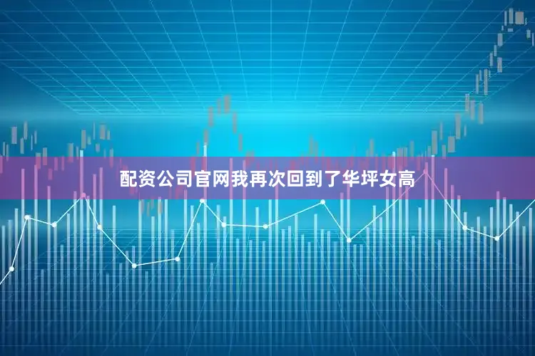 配资公司官网我再次回到了华坪女高