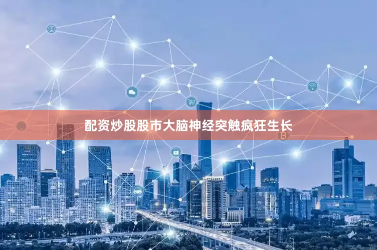 配资炒股股市大脑神经突触疯狂生长