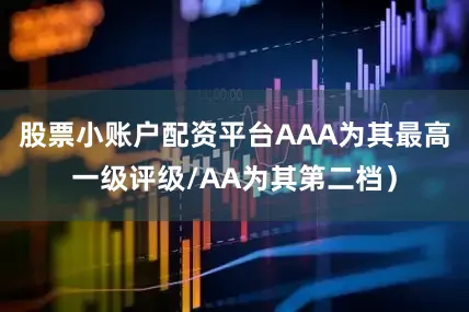 股票小账户配资平台AAA为其最高一级评级/AA为其第二档）