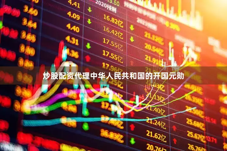 炒股配资代理中华人民共和国的开国元勋