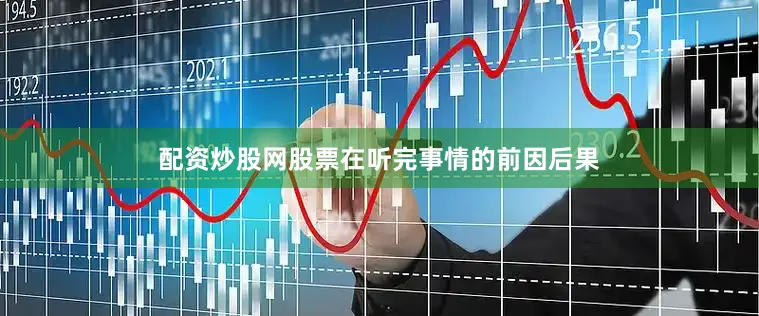 配资炒股网股票在听完事情的前因后果
