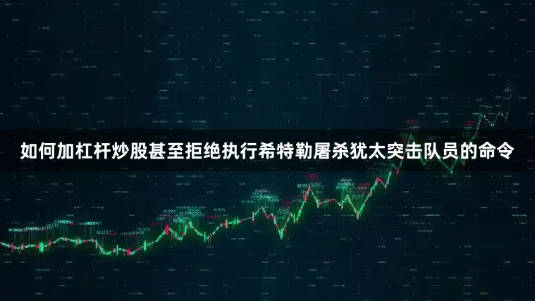 如何加杠杆炒股甚至拒绝执行希特勒屠杀犹太突击队员的命令