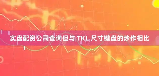 实盘配资公司查询但与 TKL 尺寸键盘的炒作相比