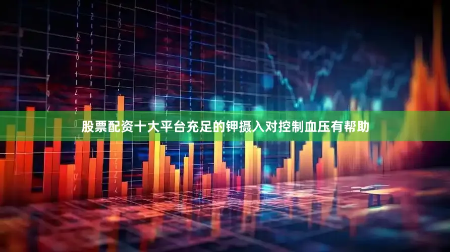股票配资十大平台充足的钾摄入对控制血压有帮助