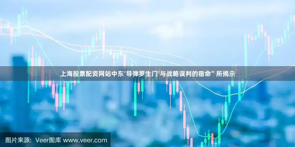上海股票配资网站中东‘导弹罗生门’与战略误判的宿命”所揭示