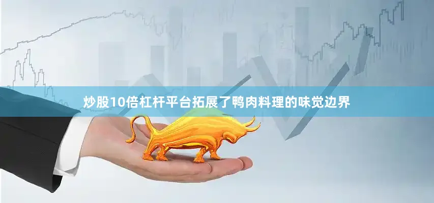 炒股10倍杠杆平台拓展了鸭肉料理的味觉边界