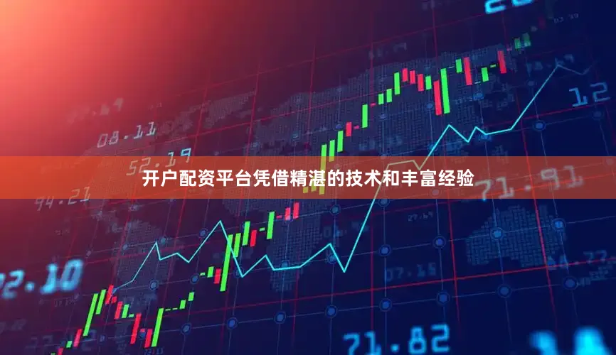 开户配资平台凭借精湛的技术和丰富经验