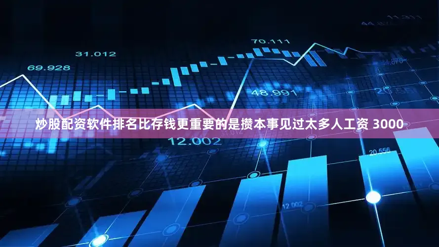 炒股配资软件排名比存钱更重要的是攒本事见过太多人工资 3000