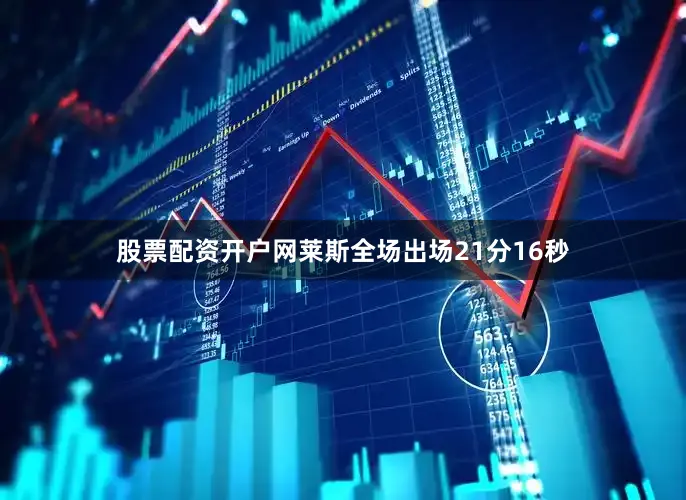 股票配资开户网莱斯全场出场21分16秒