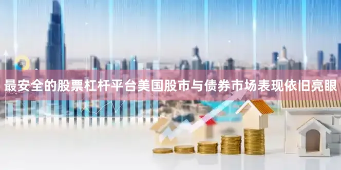 最安全的股票杠杆平台美国股市与债券市场表现依旧亮眼