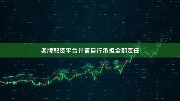 老牌配资平台并请自行承担全部责任