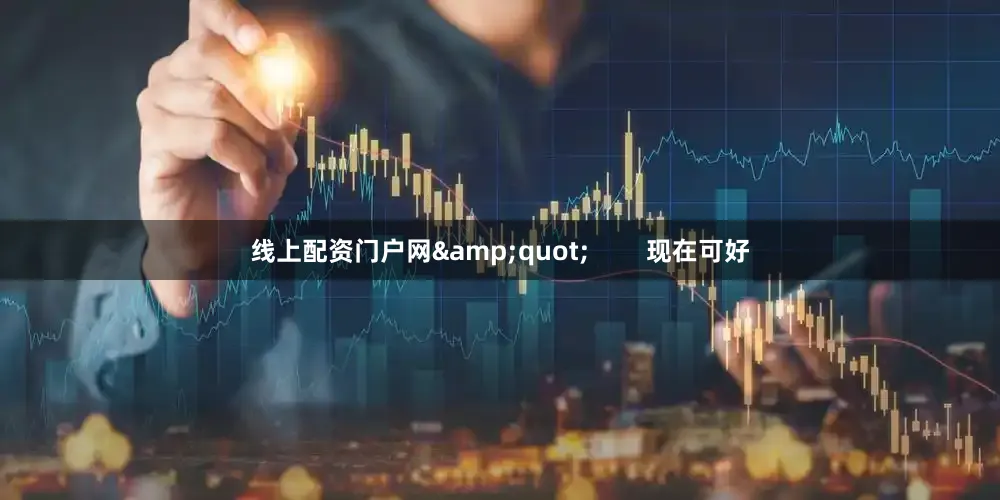 线上配资门户网&quot;        现在可好