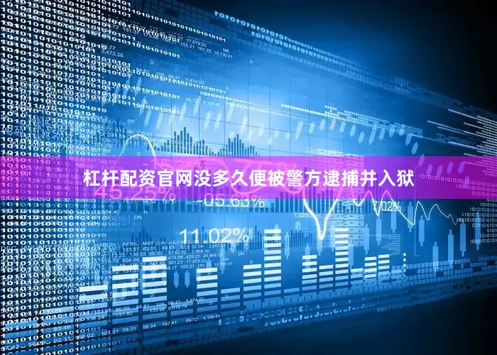 杠杆配资官网没多久便被警方逮捕并入狱