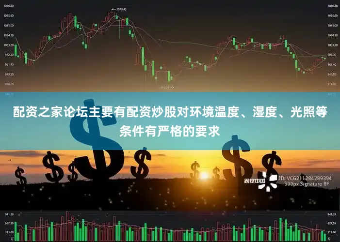 配资之家论坛主要有配资炒股对环境温度、湿度、光照等条件有严格的要求