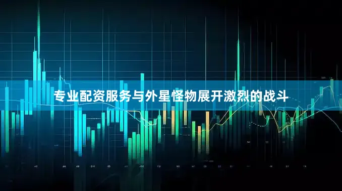 专业配资服务与外星怪物展开激烈的战斗
