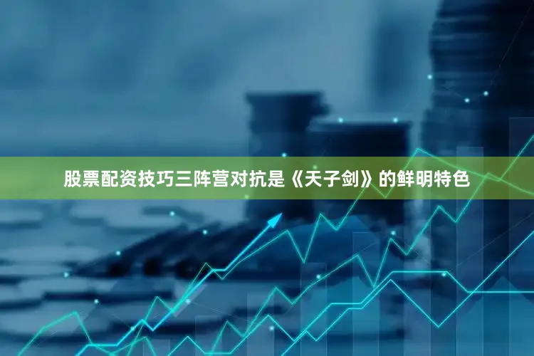 股票配资技巧三阵营对抗是《天子剑》的鲜明特色