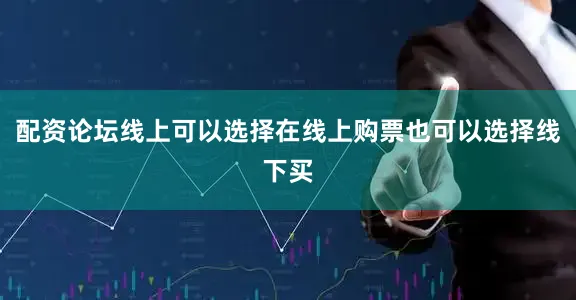 配资论坛线上可以选择在线上购票也可以选择线下买