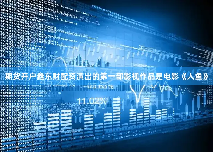 期货开户鑫东财配资演出的第一部影视作品是电影《人鱼》