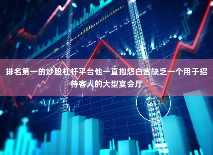 排名第一的炒股杠杆平台他一直抱怨白宫缺乏一个用于招待客人的大型宴会厅