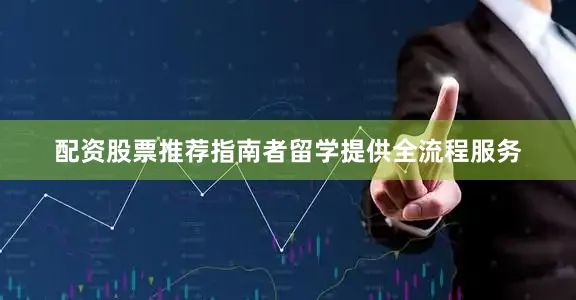 配资股票推荐指南者留学提供全流程服务
