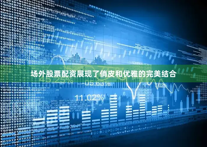场外股票配资展现了俏皮和优雅的完美结合