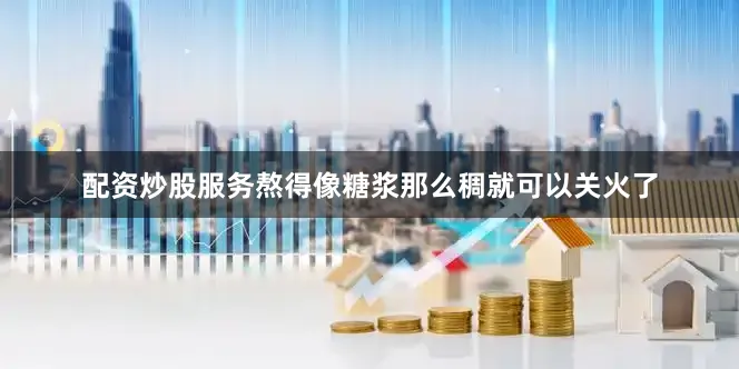 配资炒股服务熬得像糖浆那么稠就可以关火了
