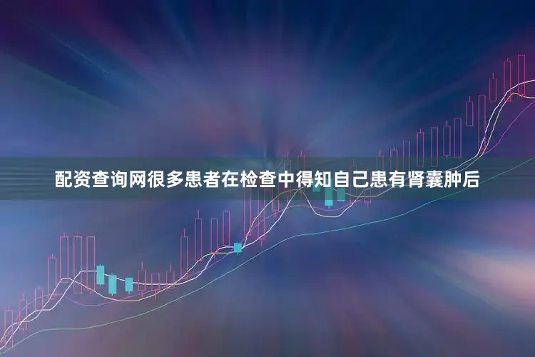 配资查询网很多患者在检查中得知自己患有肾囊肿后