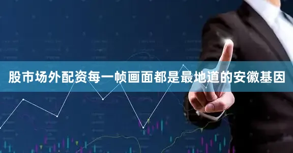 股市场外配资每一帧画面都是最地道的安徽基因