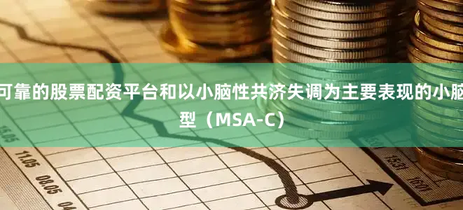 可靠的股票配资平台和以小脑性共济失调为主要表现的小脑型（MSA-C）